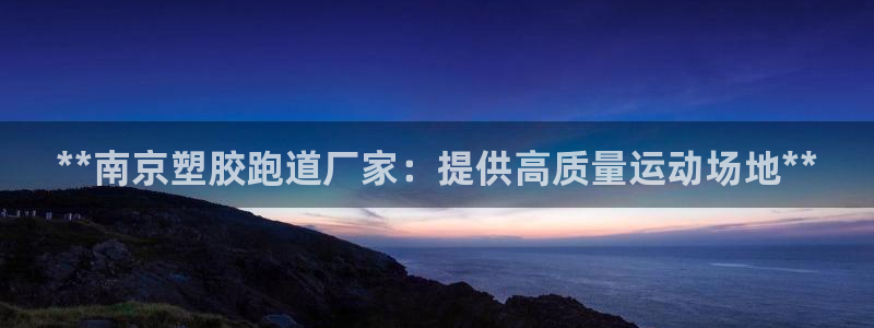 红足1世官网：**南京塑胶跑道厂家：提供高质量运动场地**