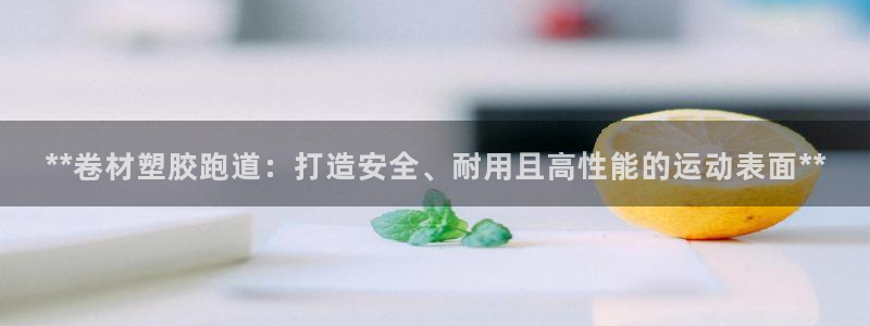 红足一1世官网：**卷材塑胶跑道：打造安全、耐用且高性能的运动表面**