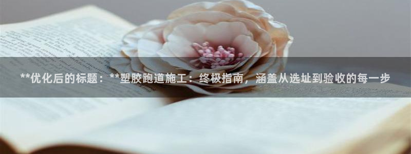 红足网足球直播：**优化后的标题：**塑胶跑道施工：终极指南，涵盖从选址到验收的每一步