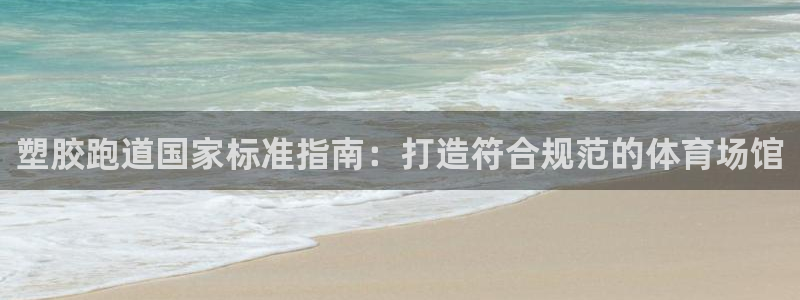 红足i世足球手机网：塑胶跑道国家标准指南：打造符合规范的体育场馆