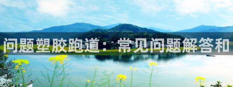 红足一1世官网足球推荐真人：问题塑胶跑道：常见问题解答和