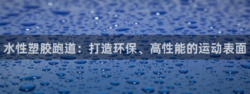 红足1世1站：水性塑胶跑道：打造环保、高性能的运动表面
