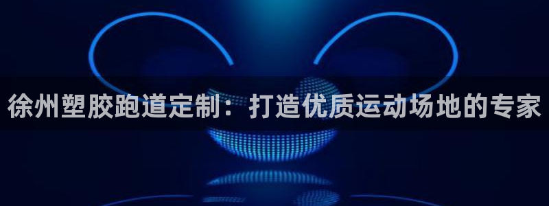 红足一1世开奖记录：徐州塑胶跑道定制：打造优质运动场地的专家