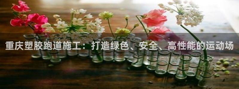 红足1一世：重庆塑胶跑道施工：打造绿色、安全、高性能的运动场