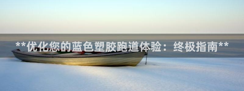 红足网足球直播：**优化您的蓝色塑胶跑道体验：终极指南**