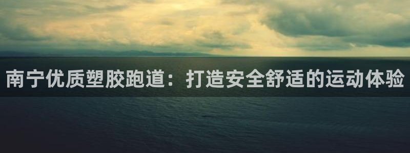 红足l一世开奖现场62ty：南宁优质塑胶跑道：打造安全舒适的运动体验