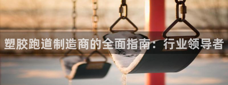 红足一1世666814足球比分网：塑胶跑道制造商的全面指南：行业领导者