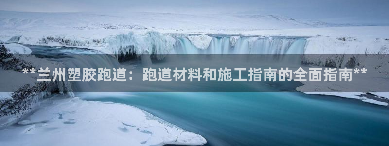 红足一一世足球网开奖记录：**兰州塑胶跑道：跑道材料和施工指南的全面指南**