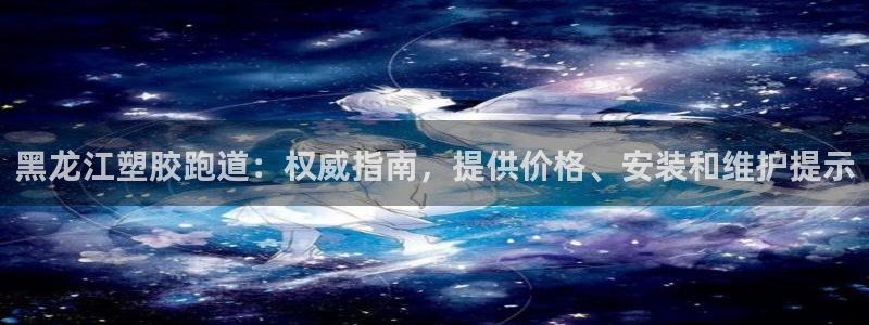 红足1一世足球手机：黑龙江塑胶跑道：权威指南，提供价格、安装和维护提示