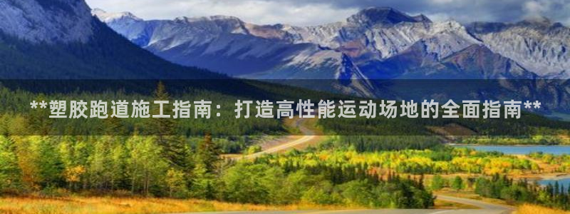 红足一1世平台：**塑胶跑道施工指南：打造高性能运动场地的全面指南**