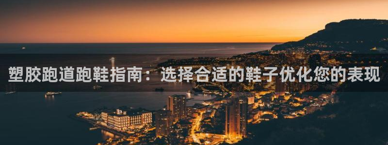红足一1世手机版赛果：塑胶跑道跑鞋指南：选择合适的鞋子优化您的表现
