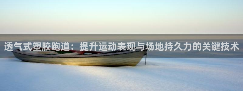 红足一1世比分网：透气式塑胶跑道：提升运动表现与场地持久力的关键技术