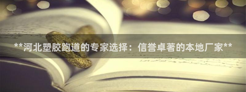 红足一1世开奖记录：**河北塑胶跑道的专家选择：信誉卓著的本地厂家**