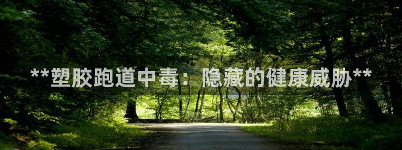 红足一1世皇冠地址：**塑胶跑道中毒：隐藏的健康威胁**