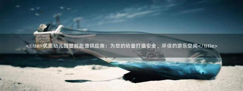 红足一1世手机版赛果：<title>优质幼儿园塑胶跑道供应商：为您的幼童打造安全、环保的游乐空间</title>