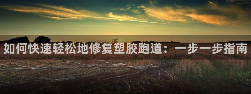 红足一1世：如何快速轻松地修复塑胶跑道：一步一步指南