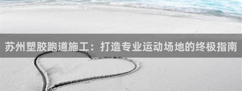 红足1一世 2站：苏州塑胶跑道施工：打造专业运动场地的终极指南