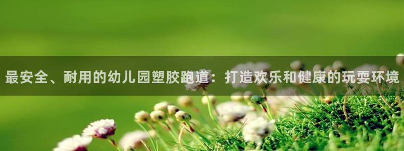 红足一比分网：最安全、耐用的幼儿园塑胶跑道：打造欢乐和健康的玩耍环境