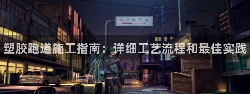 红足1世足球比分预测：塑胶跑道施工指南：详细工艺流程和最佳实践