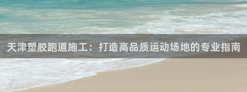 红足一一世足球网开奖记录：天津塑胶跑道施工：打造高品质运动场地的专业指南