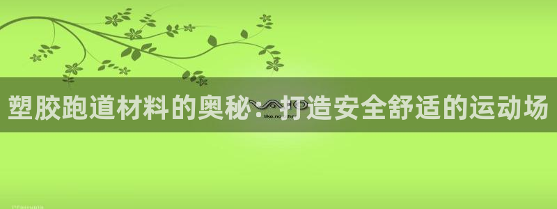 红足一1世手机开奖：塑胶跑道材料的奥秘：打造安全舒适的运动场