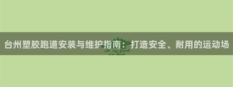 红足一1世平台：台州塑胶跑道安装与维护指南：打造安全、耐用的运动场