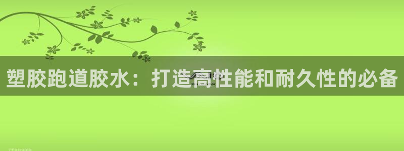 333814红·足一世比分：塑胶跑道胶水：打造高性能和耐久性的必备