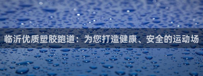 红足一1世官网比分：临沂优质塑胶跑道：为您打造健康、安全的运动场
