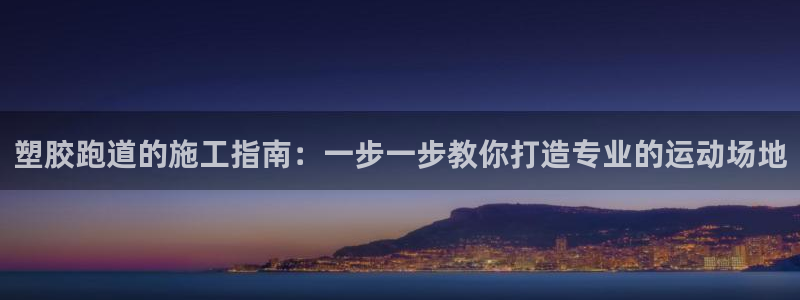 红足网足球直播：塑胶跑道的施工指南：一步一步教你打造专业的运动场地