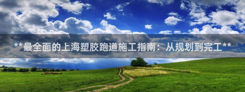 333814红·足一世比分：**最全面的上海塑胶跑道施工指南：从规划到完工**