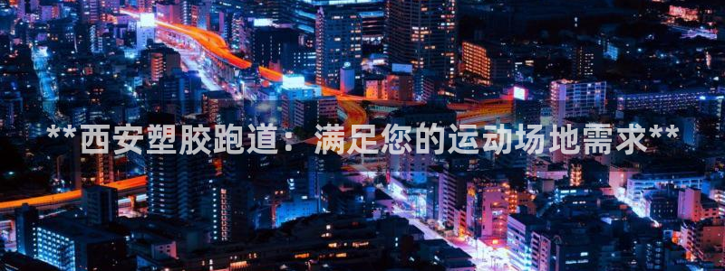 66814红足一66814世：**西安塑胶跑道：满足您的运动场地需求**