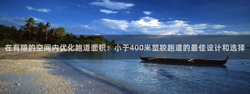 777814红·足一世比分篮球：在有限的空间内优化跑道面积：小于400米塑胶跑道的最佳设计和选择