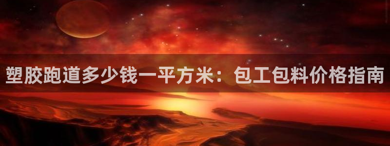 666814红·足一世比分：塑胶跑道多少钱一平方米：包工包料价格指南