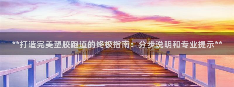 红足一：**打造完美塑胶跑道的终极指南：分步说明和专业提示**