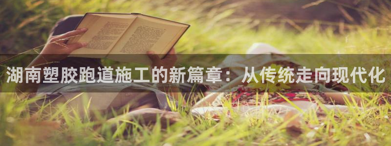 66814红足一66814世：湖南塑胶跑道施工的新篇章：从传统走向现代化