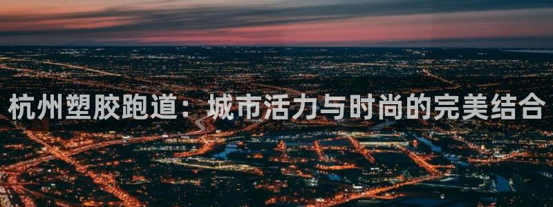红足1世手机板：杭州塑胶跑道：城市活力与时尚的完美结合