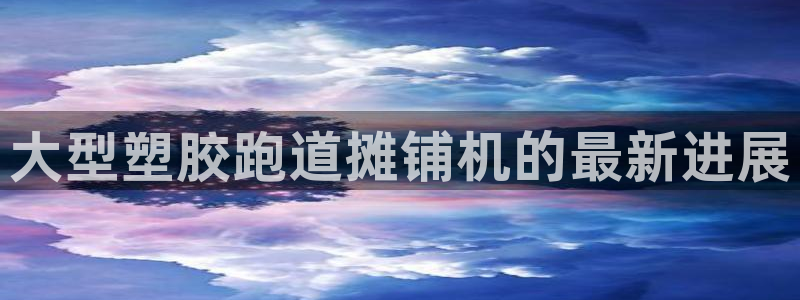 红足一1世666814足球：大型塑胶跑道摊铺机的最新进展
