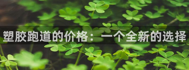 红足1世1站2站管理网：塑胶跑道的价格：一个全新的选择