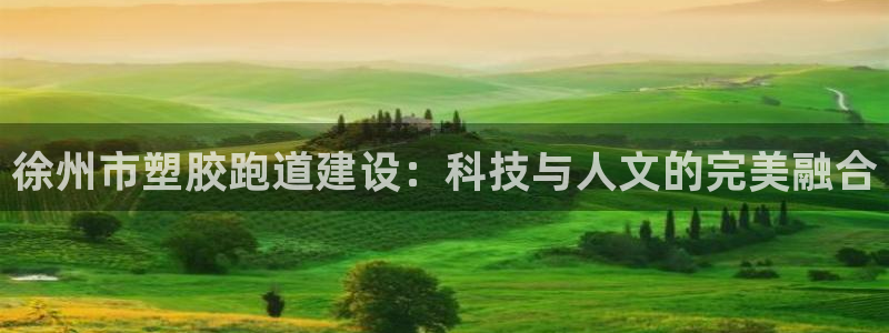 红足一1世官网足球推荐真人：徐州市塑胶跑道建设：科技与人文的完美融合