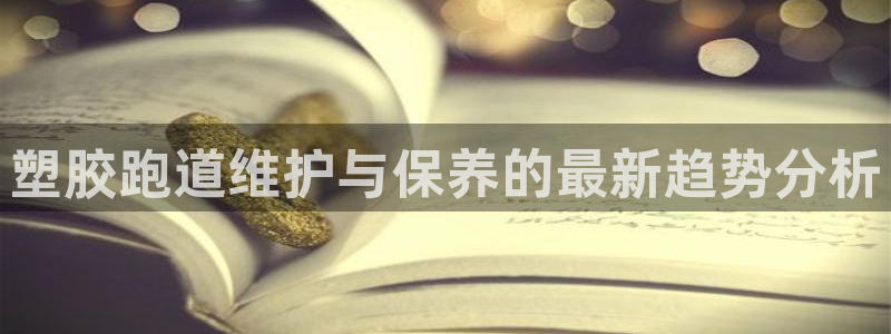 666814红·足一世比分：塑胶跑道维护与保养的最新趋势分析