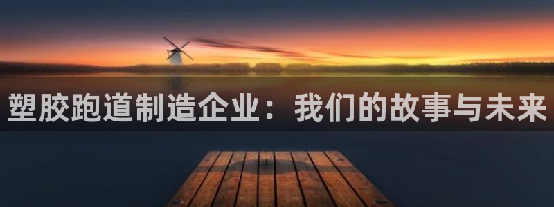 红足1世1站2站管理网：塑胶跑道制造企业：我们的故事与未来