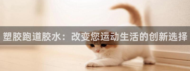 红足足球网：塑胶跑道胶水：改变您运动生活的创新选择