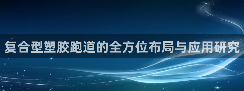 红足一一世足球网开奖记录：复合型塑胶跑道的全方位布局与应用研究