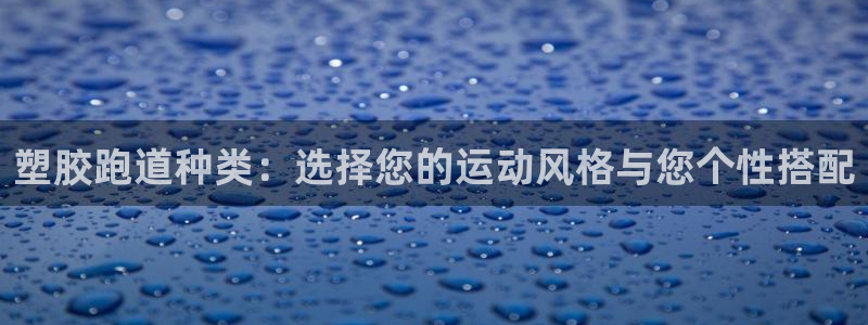 红足1世1站2站管理网：塑胶跑道种类：选择您的运动风格与您个性搭配