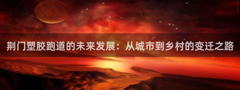 红足1世官网：荆门塑胶跑道的未来发展：从城市到乡村的变迁之路