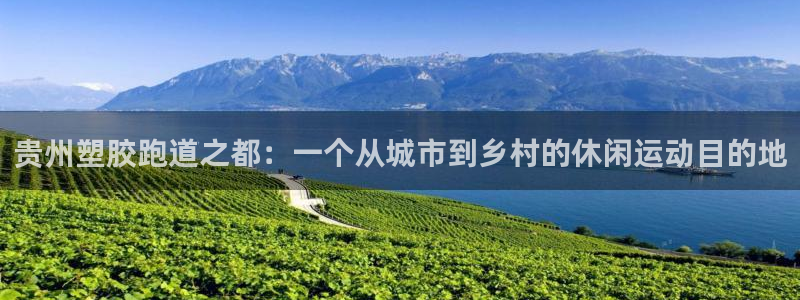 红足1世手机版下载：贵州塑胶跑道之都：一个从城市到乡村的休闲运动目的地