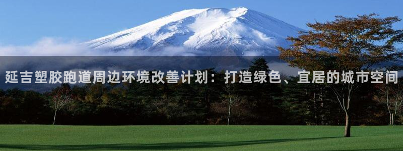 红足一1世官网足球推荐真人:延吉塑胶跑道周边环境改善计划:打造绿色、宜居的城市空间