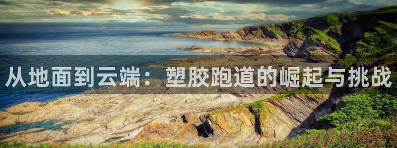 红足一1世666814足球比分网：从地面到云端：塑胶跑道的崛起与挑战