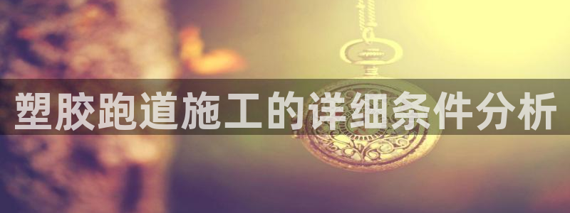 66814红足一66814世:塑胶跑道施工的详细条件分析