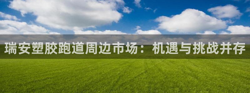 红足l一世开奖现场62ty：瑞安塑胶跑道周边市场：机遇与挑战并存